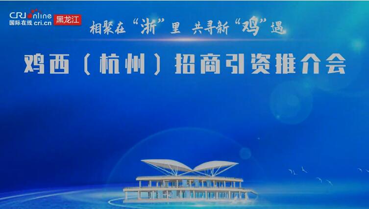 签约金额10.1亿元 这场鸡西（杭州）招商引资推介会干货满满