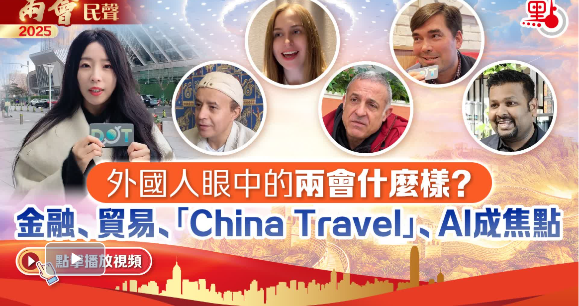 兩會民聲｜外國人眼中的兩會什麼樣？金融、貿易、「China Travel」、AI成焦點